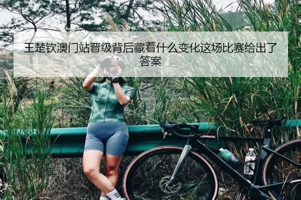 王楚钦澳门站晋级背后藏着什么变化这场比赛给出了答案 | jiuyouhui